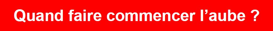Quand faire commencer l’aube ?